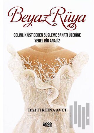 Beyaz Rüya - Gelinlik Üst Beden Süsleme Sanatı Üzerine Yerel Bir Analiz