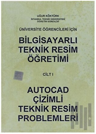 Bilgisayarlı Teknik Resim Öğretimi Cilt: 1 - Autocad Çizimli Teknik Resim Problemleri