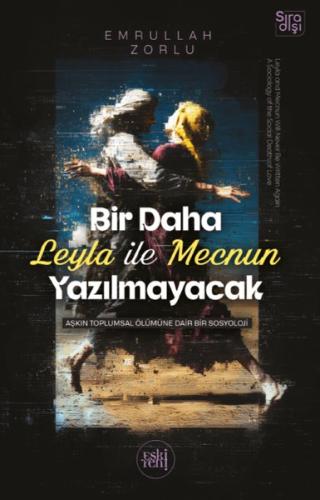 Bir Daha Leyla İle Mecnun Yazılmayacak - Aşkın Toplumsal Ölümüne Dair Bir Sosyoloji
