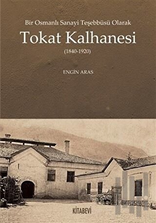 Bir Osmanlı Sanayi Teşebbüsü Olarak Tokat Kalhanesi (1840-1920)