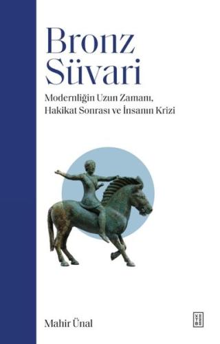Bronz Süvari - Modernliğin Uzun Zamanı Hakikat Sonrası ve İnsanın Krizi