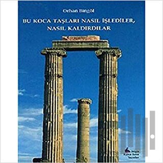 Bu Koca Taşları Nasıl İşlediler, Nasıl Kaldırdılar | Kitap Ambarı