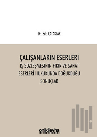 Çalışanların Eserleri İş Sözleşmesinin Fikir ve Sanat Eserleri Hukukunda Doğurduğu Sonuçlar