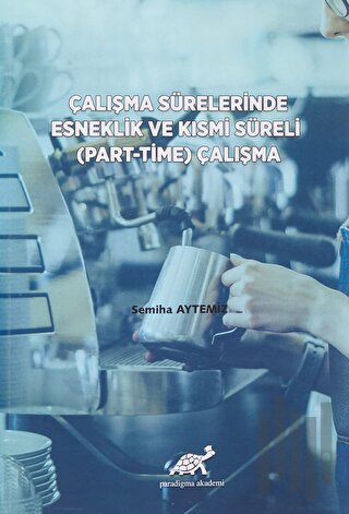 Çalışma Sürelerinde Esneklik ve Kısmi Süreli (Part-Time) Çalışma