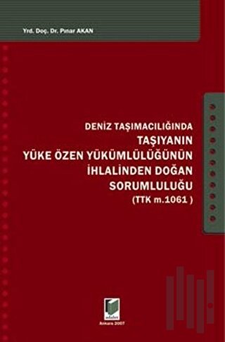 Deniz Taşımacılığında Taşıyanın Yüke Özen Yükümlülüğünün İhlalinden Doğan Sorumluluğu (Ciltli)