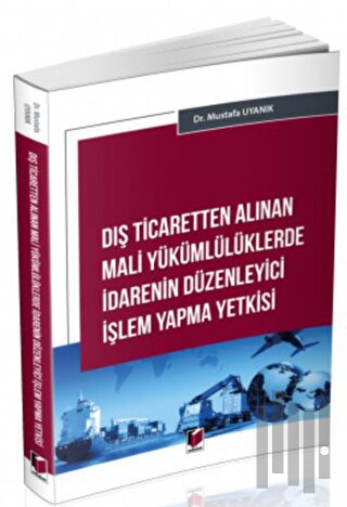 Dış Ticaretten Alınan Mali Yükümlülüklerde İdarenin Düzenleyici İşlem Yapma Yetkisi
