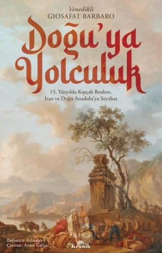 Doğu'ya Yolculuk - 15.Yüzyılda Kıpçak Bozkırı İran ve Doğu Anadolu'ya Seyahat