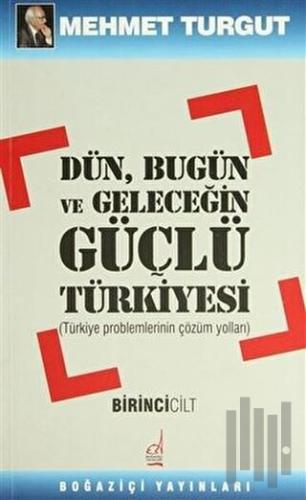 Dün, Bugün ve Geleceğin Güçlü Türkiyesi Cilt: 1