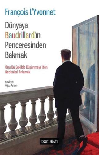 Dünyaya Baudrillard'ın Penceresinden Bakmak - Onu Bu Şekilde Düşünmeye İten Nedenleri Anlamak