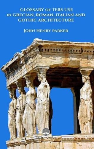 Glossary of Ters Use in Grecian Roman Italian and Gothic Architecture