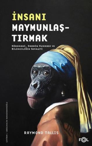 İnsanı Maymunlaştırmak - Nöromani Darwin Humması ve Bilimciliğin Sefaleti
