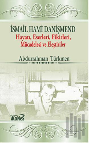 İsmail Hami Danişmend: Hayatı, Eserleri, Fikirleri, Mücadelesi ve Eleştirileri