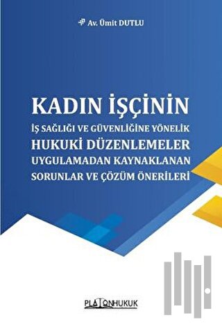 Kadın İşçinin İş Sağlığı ve Güvenliğine Yönelik Hukuki Düzenlemeler Uygulamadan Kaynaklanan Sorunlar