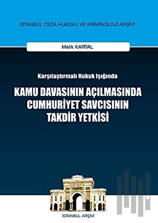 Karşılaştırılmalı Hukuk Işığında Kamu Davasının Açılmasında Cumhuriyet Savcısının Takdir Yetkisi