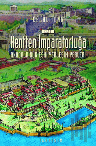 Kentten İmparatorluğa - Anadolu’nun Eski Yerleşim Yerleri 2. Cilt