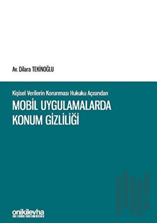 Kişisel Verilerin Korunması Hukuku Açısından Mobil Uygulamalarda Konum Gizliliği (Ciltli)