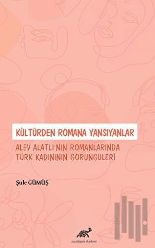 Kültürden Romana Yansıyanlar: Alev Alatlı’nın Romanlarında Türk Kadınının Görüngüleri