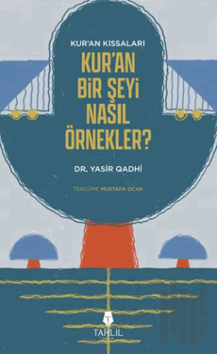Kur'an’ın Kıssaları; Kur’an Bir Şeyi Nasıl Örnekler?