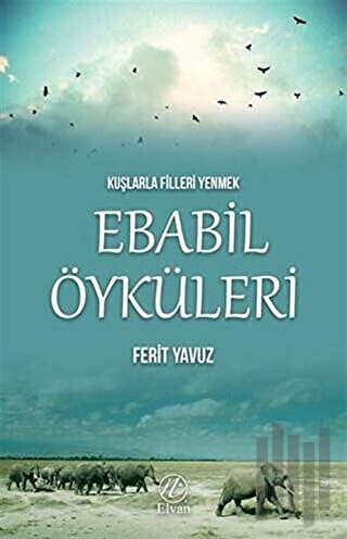 Kuşlarla Filleri Yenmek - Ebabil Öyküleri