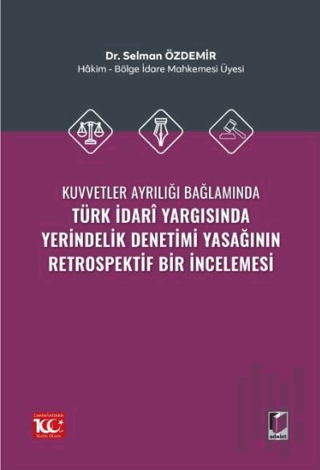 Kuvvetler Ayrılığı Bağlamında Türk İdari Yargısında Yerindelik Denetimi Yasağının Retrospektif Bir İncelemesi