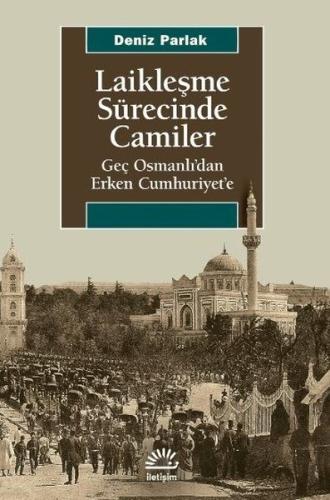 Laikleşme Sürecinde Camiler - Geç Osmanlıdan Erken Cumhuriyete