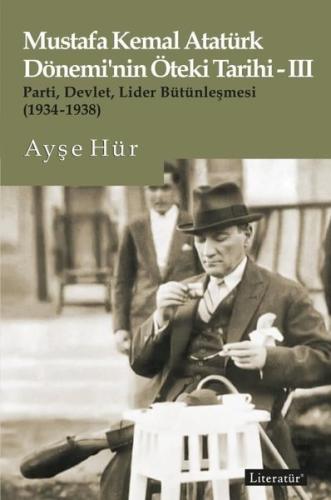 Mustafa Kemal Atatürk Dönemi'nin Öteki Tarihi 3 - Parti-Devlet - Lider Bütünleşmesi 1934 - 1938