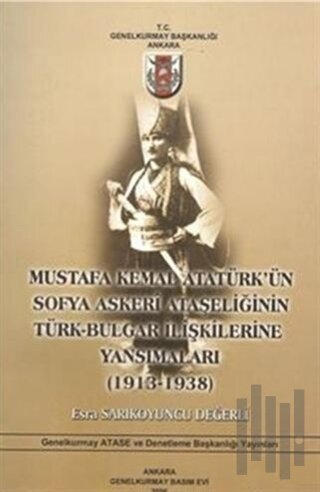 Mustafa Kemal Atatürk'ün Sofya Askeri Ataşeliğinin Türk-Bulgar İlişkilerine Yansımaları (1913-1938)