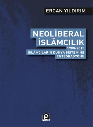 Neoliberal İslamcılık  1980-2015 İslamcıların Dünya Sistemine Entegrasyonu
