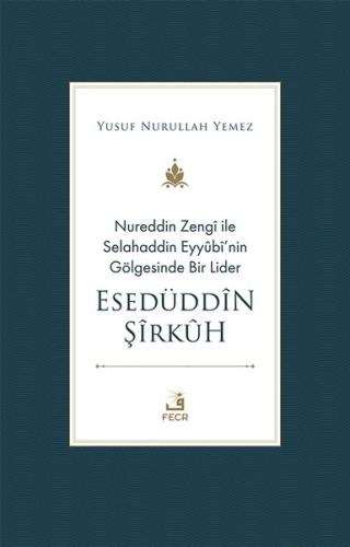 Nureddin Zengi ile Selahaddin Eyyübi'nin Gölgesinde Bir Lider - Esedüddin Şirkuh
