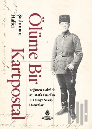 Ölüme Bir Kartpostal - Teğmen Dalzade Mustafa Fuad'ın I. Dünya Savaşı Hatıraları (Ciltli)