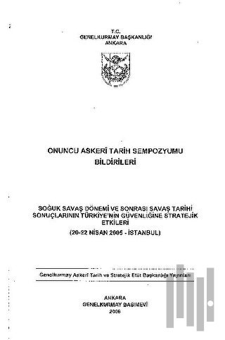 Onuncu Askeri Tarih Sempozyumu Bildirileri : Soğuk Savaş Dönemi ve Sonrası Savaş Tarihi Sonuçlarının Türkiye'nin Güvenliğine Stratejik Etkileri