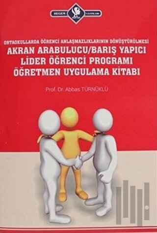 Ortaokullarda Öğrenci Anlaşmazlıklarının Dönüştürülmesi Akran Arabulucu/Barış Yapıcı Lider Öğrenci Programı Öğretmen Uygulama Kitabı
