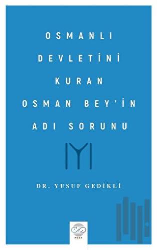 Osmanlı Devletini Kuran Osman Bey’in Adı Sorunu