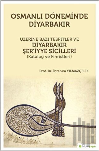 Osmanlı Döneminde Diyarbakır Üzerine Bazı Tespitler ve Diyarbakır Şer’iyye Sicilleri (Katalog ve Fihristleri)