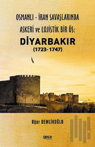 Osmanlı-İran Savaşlarında Askeri ve Lojistik Bir Üs: Diyarbakır 1723 - 1747