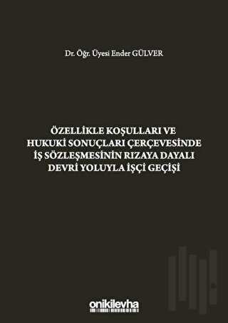 Özellikle Koşulları ve Hukuki Sonuçları Çerçevesinde İş Sözleşmesinin Rızaya Dayalı Devri Yoluyla İşçi Geçişi (Ciltli)