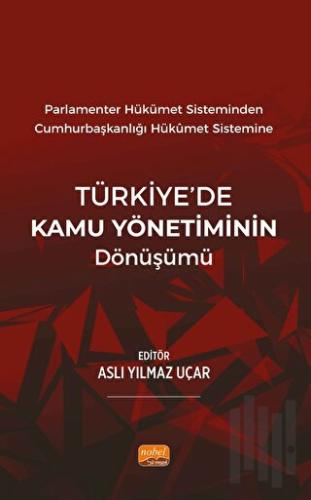 Parlamenter Hükümet Sisteminden Cumhurbaşkanlığı Hükümet Sistemine Türkiye’de Kamu Yönetiminin Dönüşümü
