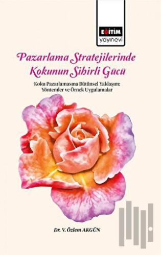 Pazarlama Stratejilerinde Kokunun Sihirli Gücü Koku Pazarlamasına Bütünsel Yaklaşım