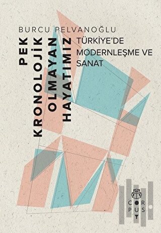Pek Kronolojik Olmayan Hayatımız: Türkiye’de Modernleşme ve Sanat