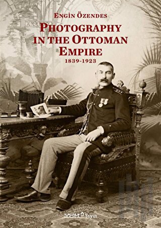 Photography In The Ottoman Empire 1839-1923 (Ciltli)