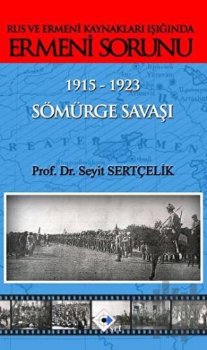 Rus ve Ermeni Kaynakları Işığında Ermeni Sorunu 1915-1923 Sömürge Savaşı