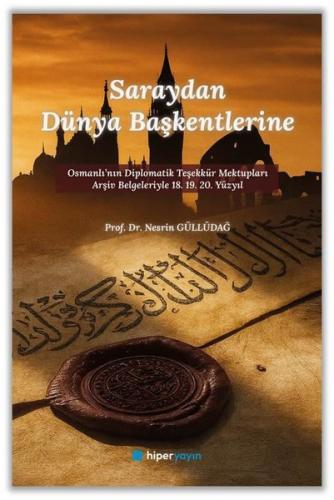 Saraydan Dünya Başkentlerine - Osmanlı'nın Diplomatik Teşekkür Mektupları Arşiv Belgeleriyle 18. 19.