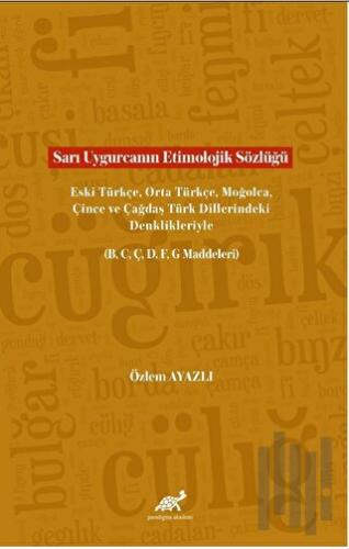 Sarı Uygurcanın Etimolojik Sözlüğü Eski Türkçe, Orta Türkçe, Moğolca, Çince ve Çağdaş Türk Dillerindeki Denklikleriyle (B, C, Ç, D, F, G Maddeleri)