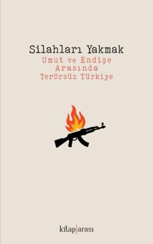 Silahları Yakmak - Umut ve Endişe Arasında Terörsüz Türkiye