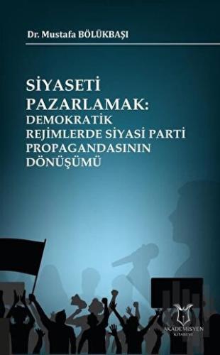 Siyaseti Pazarlamak Demokratik Rejimlerde Siyasi Parti Propagandasının Dönüşümü