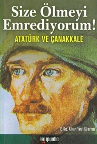 Size Ölmeyi Emrediyorum! Atatürk ve Çanakkale