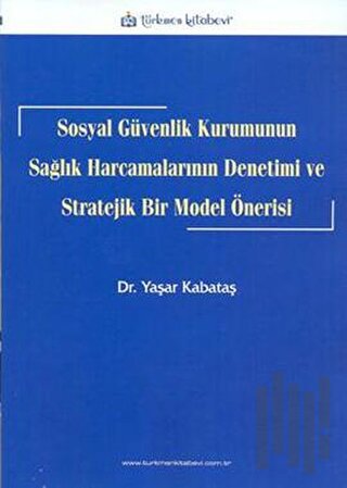 Sosyal Güvenlik Kurumunun Sağlık Harcamalarının Denetimi ve Stratejik Bir Model Önerisi