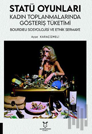 Statü Oyunları Kadın Toplanmalarında Gösteriş Tüketimi, Bourdıeu Sosyolojisi ve Etnik Sermaye