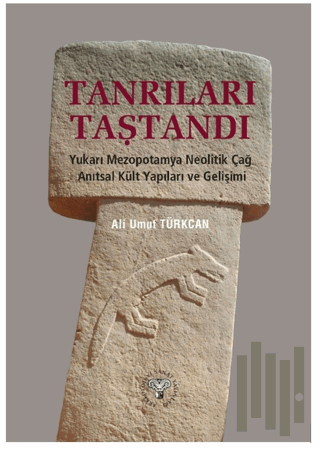 Tanrıları Taştandı - Yukarı Mezopotamya Neolitik Dönem Anıtsal Kült Yapıları ve Gelişimi