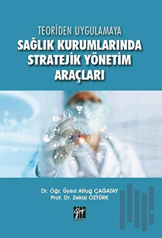 Teoriden Uygulamaya Sağlık Kurumlarında Stratejik Yönetim Araçları